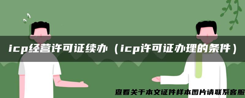 icp经营许可证续办（icp许可证办理的条件）