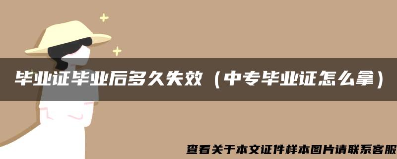 毕业证毕业后多久失效（中专毕业证怎么拿）