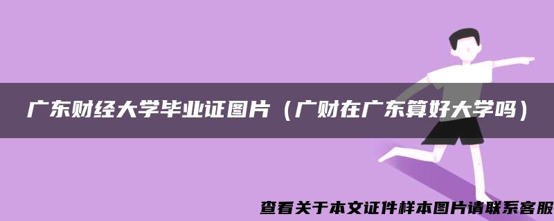 广东财经大学毕业证图片（广财在广东算好大学吗）