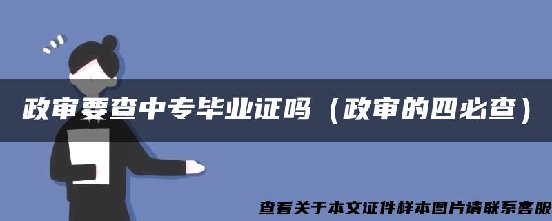 政审要查中专毕业证吗（政审的四必查）