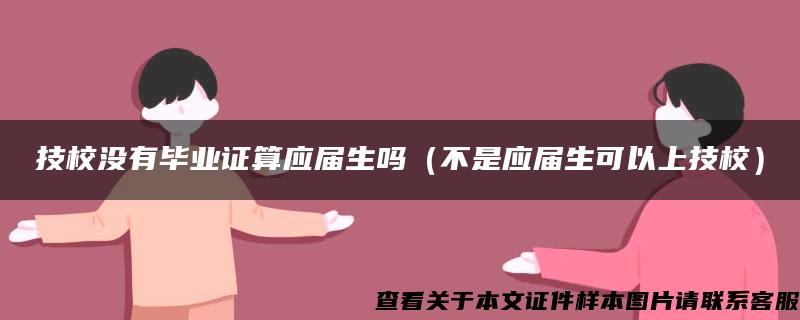 技校没有毕业证算应届生吗（不是应届生可以上技校）