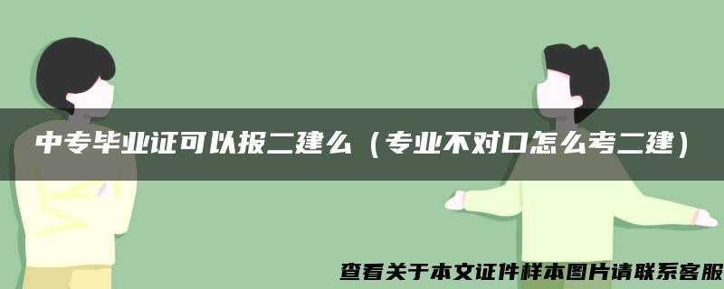 中专毕业证可以报二建么（专业不对口怎么考二建）