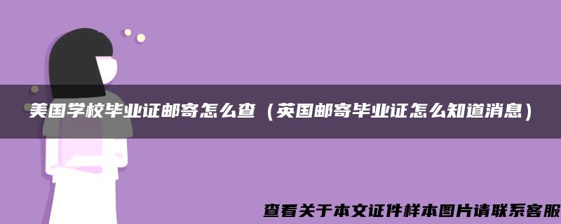 美国学校毕业证邮寄怎么查（英国邮寄毕业证怎么知道消息）