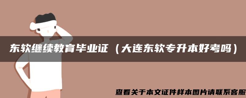 东软继续教育毕业证（大连东软专升本好考吗）