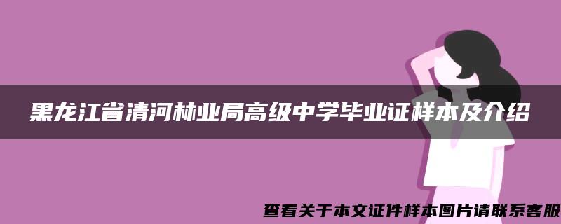 黑龙江省清河林业局高级中学毕业证样本及介绍