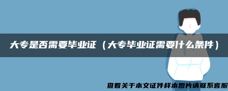 大专是否需要毕业证（大专毕业证需要什么条件）