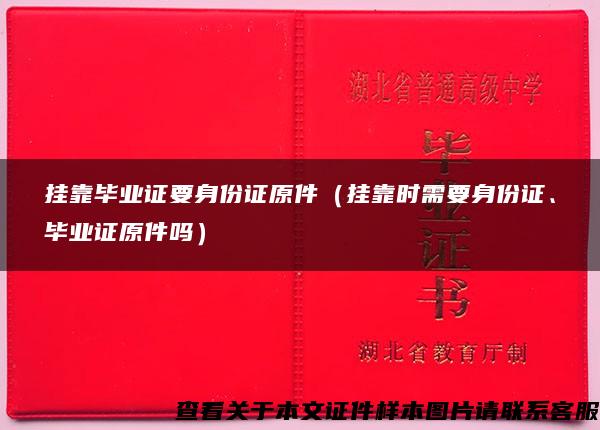 挂靠毕业证要身份证原件（挂靠时需要身份证、毕业证原件吗）