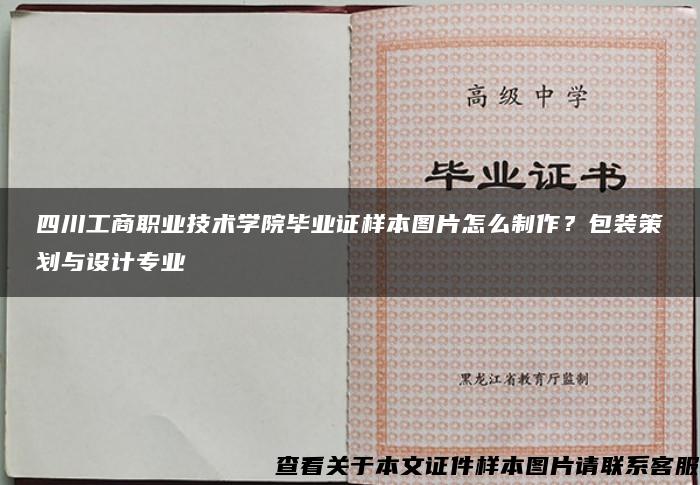 四川工商职业技术学院毕业证样本图片怎么制作？包装策划与设计专业