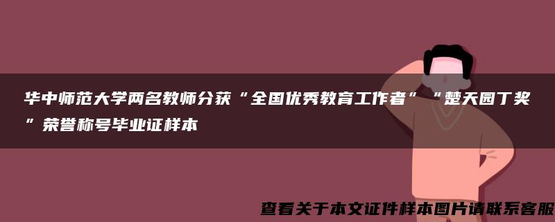 华中师范大学两名教师分获“全国优秀教育工作者”“楚天园丁奖”荣誉称号毕业证样本