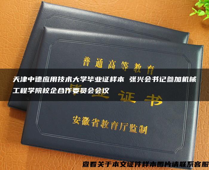 天津中德应用技术大学毕业证样本 张兴会书记参加机械工程学院校企合作委员会会议