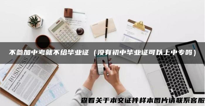 不参加中考就不给毕业证（没有初中毕业证可以上中专吗）