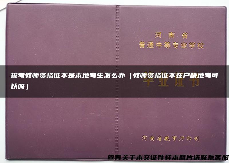 报考教师资格证不是本地考生怎么办（教师资格证不在户籍地考可以吗）