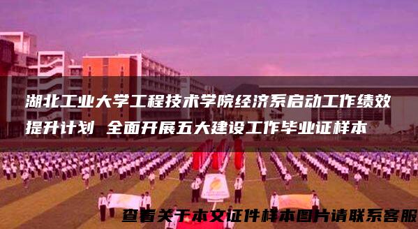 湖北工业大学工程技术学院经济系启动工作绩效提升计划 全面开展五大建设工作毕业证样本