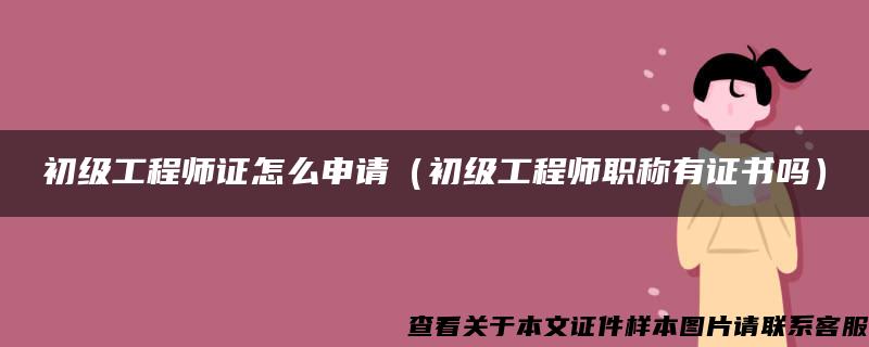 初级工程师证怎么申请（初级工程师职称有证书吗）