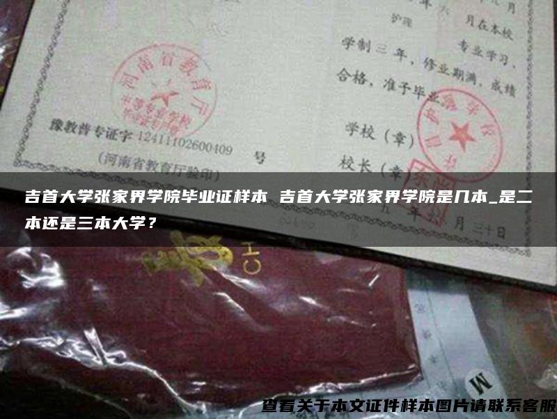 吉首大学张家界学院毕业证样本 吉首大学张家界学院是几本_是二本还是三本大学？