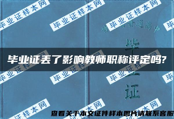 毕业证丢了影响教师职称评定吗?