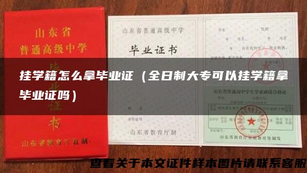 挂学籍怎么拿毕业证（全日制大专可以挂学籍拿毕业证吗）