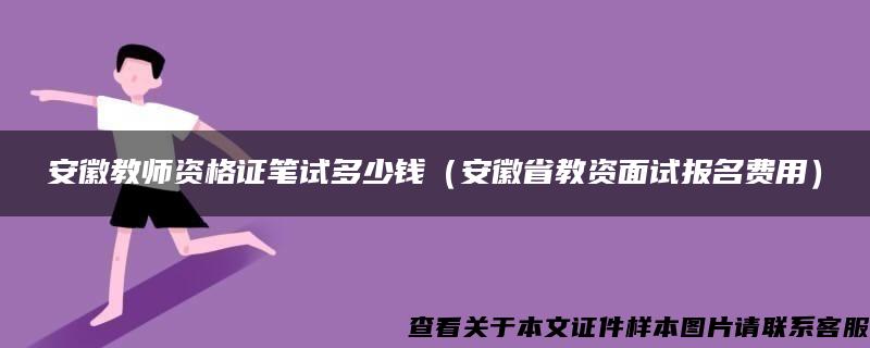 安徽教师资格证笔试多少钱（安徽省教资面试报名费用）