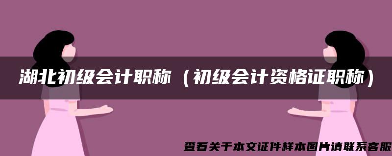 湖北初级会计职称（初级会计资格证职称）