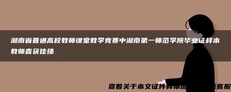 湖南省普通高校教师课堂教学竞赛中湖南第一师范学院毕业证样本教师喜获佳绩