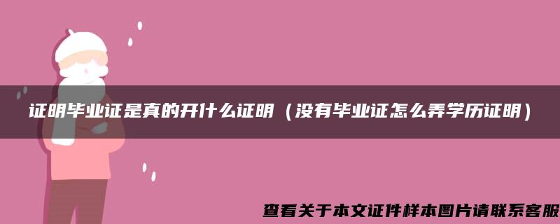 证明毕业证是真的开什么证明（没有毕业证怎么弄学历证明）