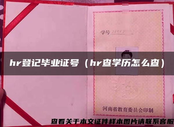 hr登记毕业证号（hr查学历怎么查）