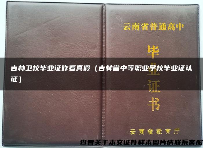 吉林卫校毕业证咋看真假（吉林省中等职业学校毕业证认证）