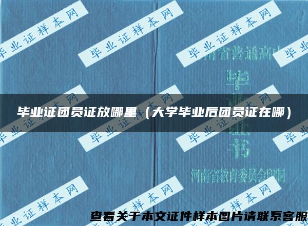 毕业证团员证放哪里（大学毕业后团员证在哪）