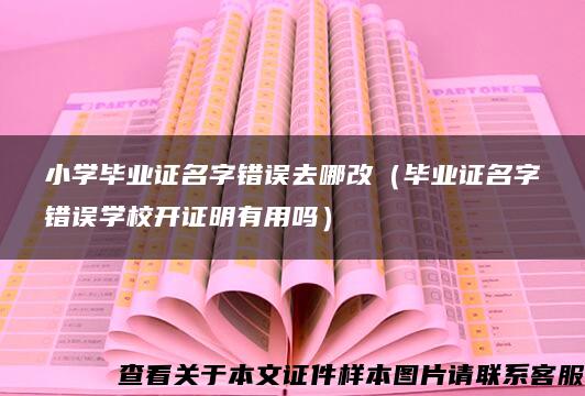 小学毕业证名字错误去哪改（毕业证名字错误学校开证明有用吗）