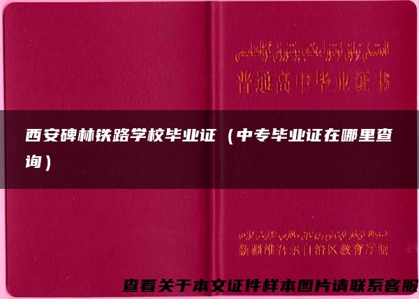 西安碑林铁路学校毕业证（中专毕业证在哪里查询）