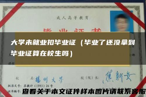 大学未就业扣毕业证（毕业了还没拿到毕业证算在校生吗）