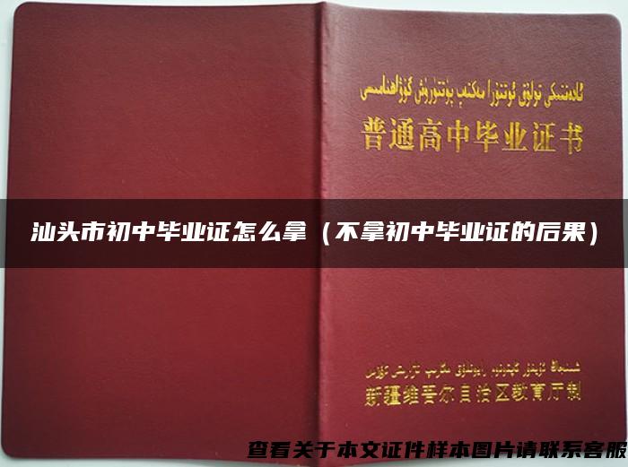 汕头市初中毕业证怎么拿（不拿初中毕业证的后果）