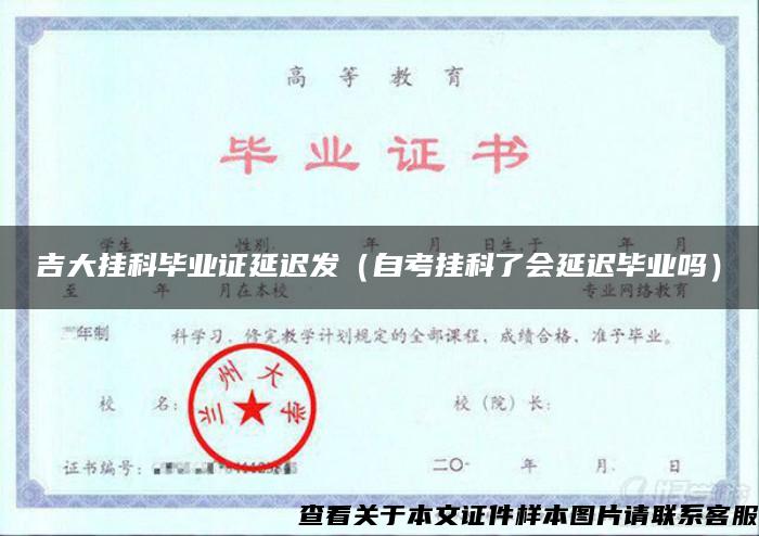 吉大挂科毕业证延迟发（自考挂科了会延迟毕业吗）