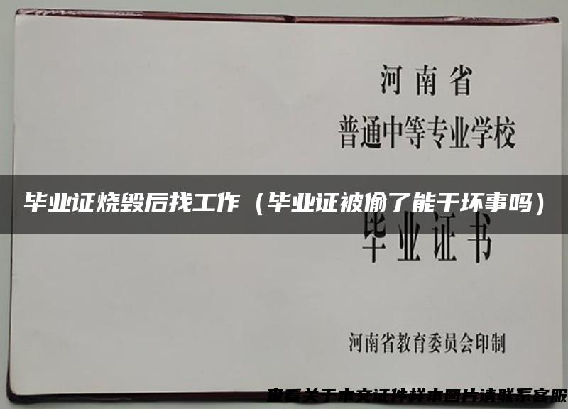 毕业证烧毁后找工作（毕业证被偷了能干坏事吗）