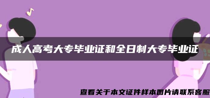 成人高考大专毕业证和全日制大专毕业证