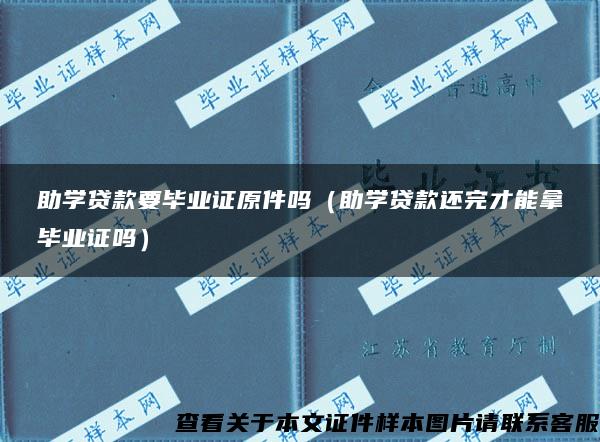 助学贷款要毕业证原件吗（助学贷款还完才能拿毕业证吗）