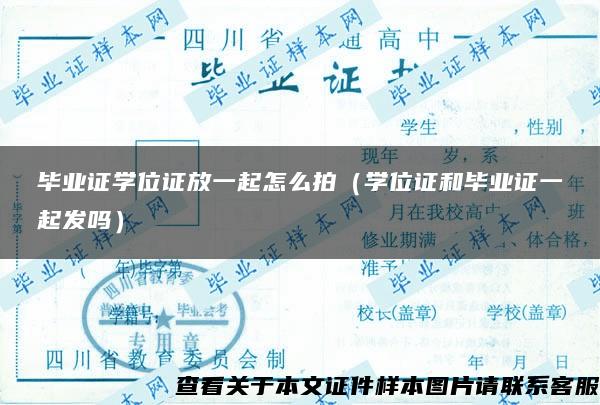 毕业证学位证放一起怎么拍（学位证和毕业证一起发吗）