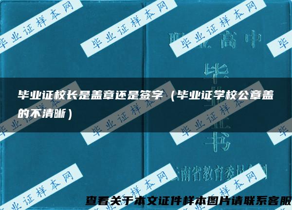 毕业证校长是盖章还是签字（毕业证学校公章盖的不清晰）