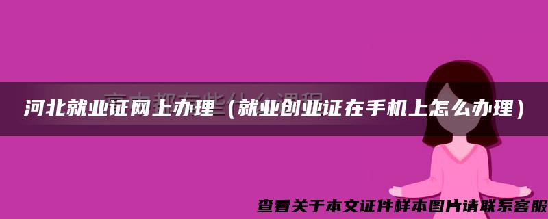 河北就业证网上办理（就业创业证在手机上怎么办理）