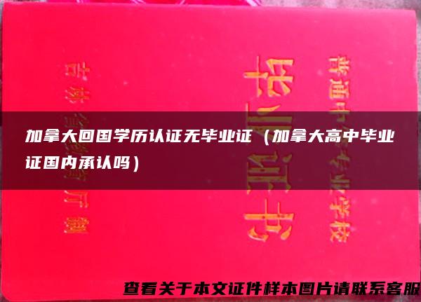 加拿大回国学历认证无毕业证（加拿大高中毕业证国内承认吗）