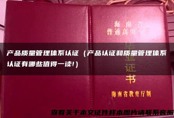 产品质量管理体系认证（产品认证和质量管理体系认证有哪些值得一读!）