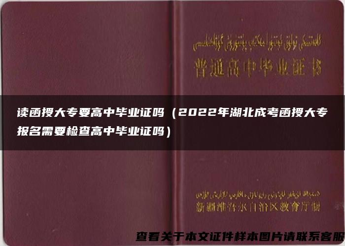 读函授大专要高中毕业证吗（2022年湖北成考函授大专报名需要检查高中毕业证吗）