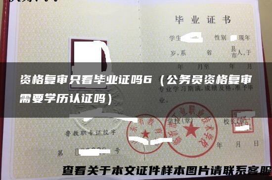 资格复审只看毕业证吗6（公务员资格复审需要学历认证吗）