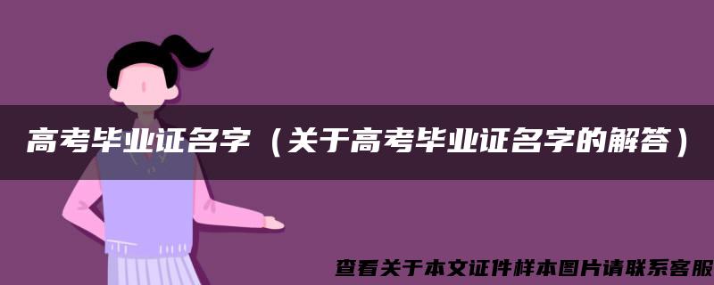 高考毕业证名字（关于高考毕业证名字的解答）