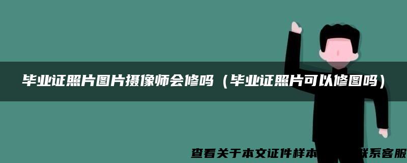 毕业证照片图片摄像师会修吗（毕业证照片可以修图吗）