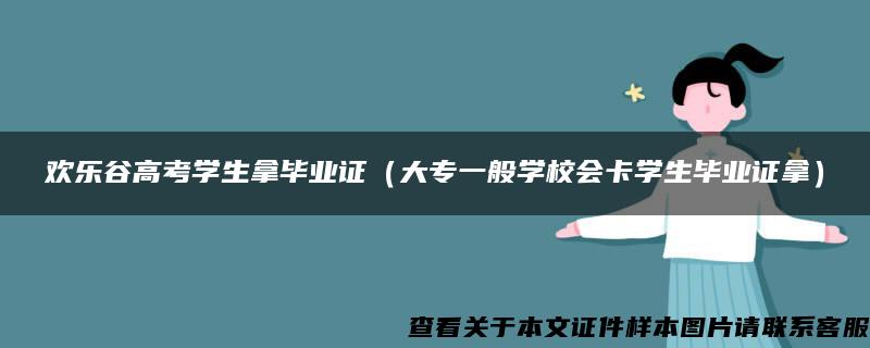 欢乐谷高考学生拿毕业证（大专一般学校会卡学生毕业证拿）