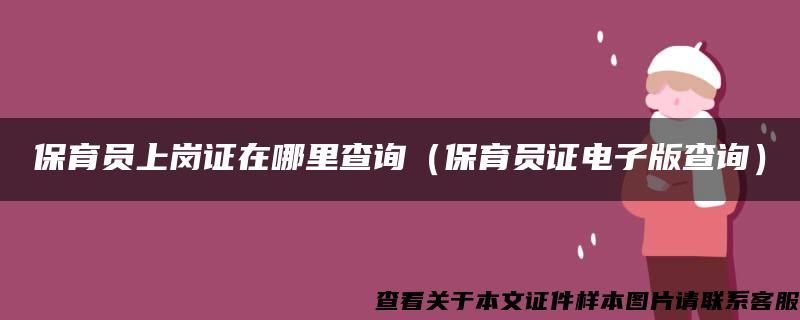 保育员上岗证在哪里查询（保育员证电子版查询）