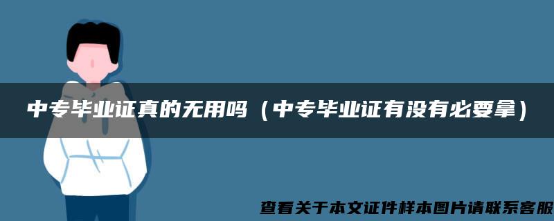 中专毕业证真的无用吗（中专毕业证有没有必要拿）