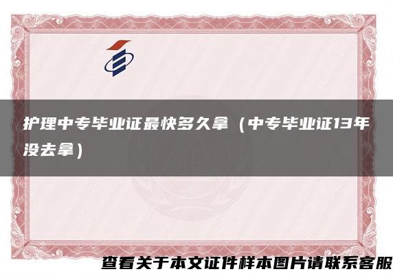 护理中专毕业证最快多久拿（中专毕业证13年没去拿）