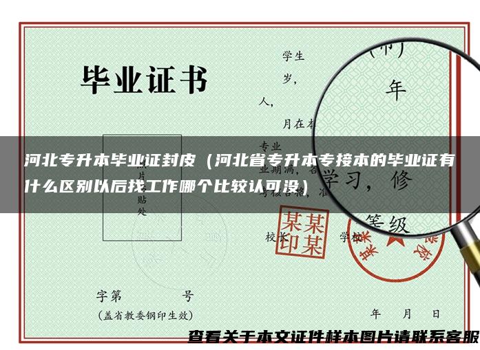 河北专升本毕业证封皮（河北省专升本专接本的毕业证有什么区别以后找工作哪个比较认可没）